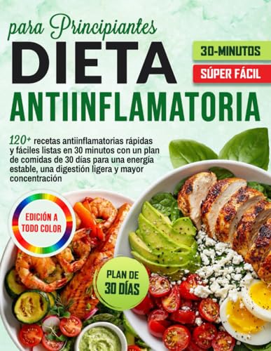 Dieta Antiinflamatoria para Principiantes: 120+ recetas antiinflamatorias rápidas y fáciles listas en 30 minutos con un plan de comidas de 30 días ... una digestión ligera y mayor concentración